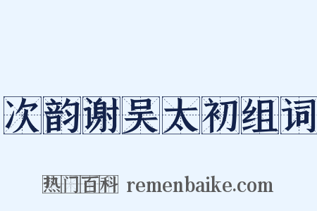 次韵谢吴太初组词是什么意思的图片